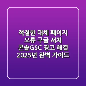 "적절한 대체 페이지 오류", 구글 서치 콘솔(GSC) 경고 해결 2025년 완벽 가이드