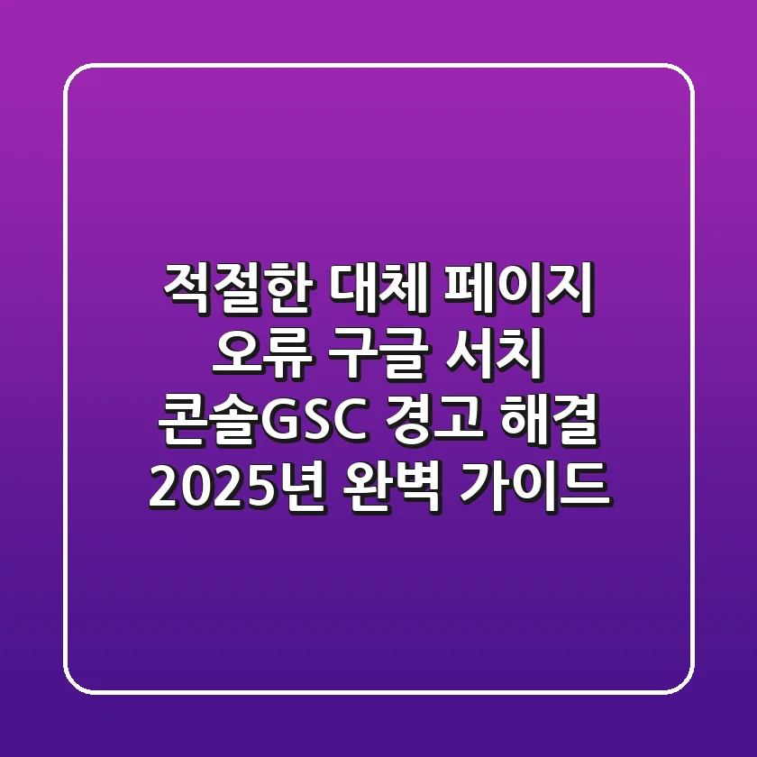 "적절한 대체 페이지 오류", 구글 서치 콘솔(GSC) 경고 해결 2025년 완벽 가이드