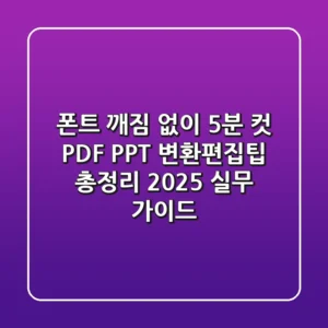 "폰트 깨짐 없이 5분 컷", PDF PPT 변환편집팁 총정리 (2025 실무 가이드)
