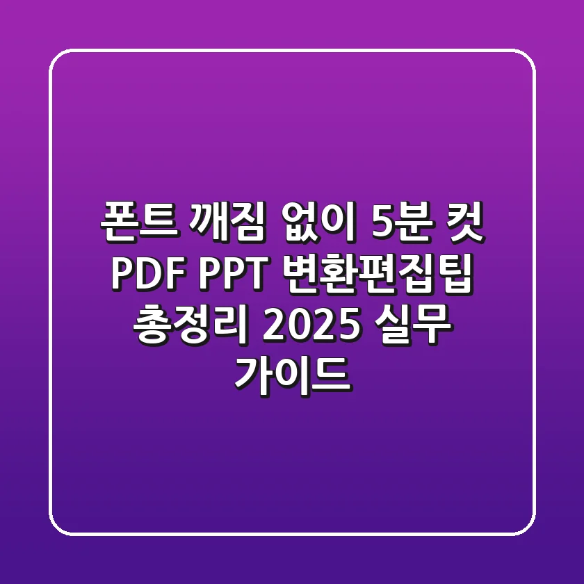 "폰트 깨짐 없이 5분 컷", PDF PPT 변환편집팁 총정리 (2025 실무 가이드)