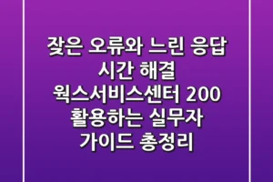 “잦은 오류와 느린 응답 시간 해결”, 웍스서비스센터 200% 활용하는 실무자 가이드 총정리