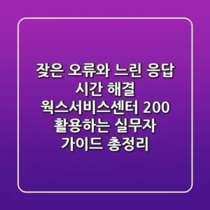 "잦은 오류와 느린 응답 시간 해결", 웍스서비스센터 200% 활용하는 실무자 가이드 총정리