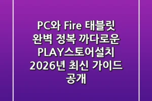 “PC와 Fire 태블릿 완벽 정복”: 까다로운 PLAY스토어설치, 2026년 최신 가이드 공개