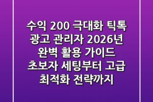“수익 200% 극대화”, 틱톡 광고 관리자 2026년 완벽 활용 가이드: 초보자 세팅부터 고급 최적화 전략까지