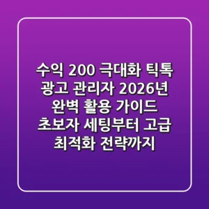 "수익 200% 극대화", 틱톡 광고 관리자 2026년 완벽 활용 가이드: 초보자 세팅부터 고급 최적화 전략까지