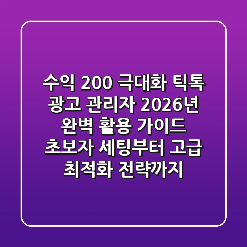 "수익 200% 극대화", 틱톡 광고 관리자 2026년 완벽 활용 가이드: 초보자 세팅부터 고급 최적화 전략까지